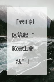 老旧社区筑起“防震生命线”