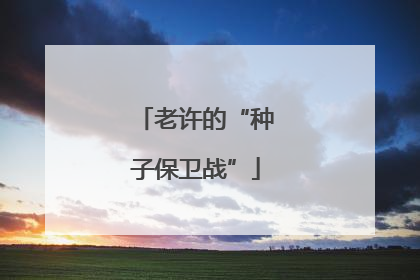 老许的“种子保卫战”