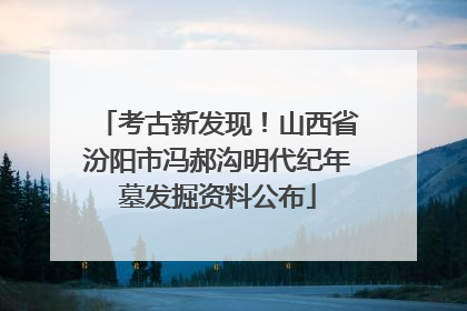 考古新发现！山西省汾阳市冯郝沟明代纪年墓发掘资料公布