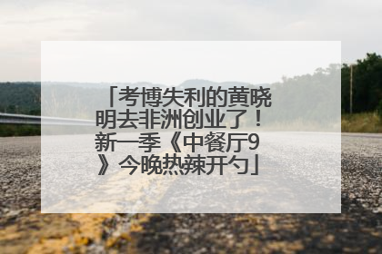 考博失利的黄晓明去非洲创业了！新一季《中餐厅9》今晚热辣开勺
