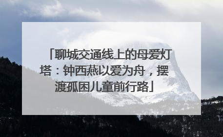 聊城交通线上的母爱灯塔：钟西燕以爱为舟，摆渡孤困儿童前行路