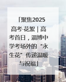 聚焦2025高考·花絮｜高考首日，淄博中学考场外的“永生花”传递温暖与祝福