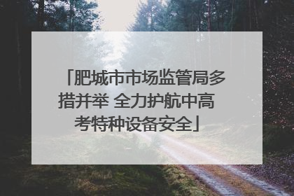肥城市市场监管局多措并举 全力护航中高考特种设备安全