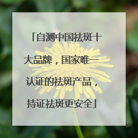 自测中国祛斑十大品牌,国家唯一认证的祛斑产品,持证祛斑更安全