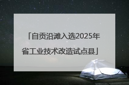 自贡沿滩入选2025年省工业技术改造试点县