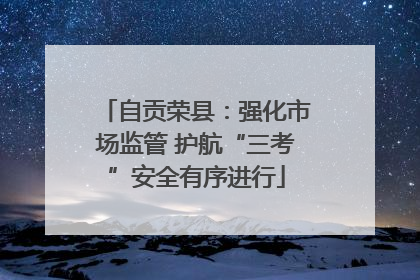自贡荣县：强化市场监管 护航“三考”安全有序进行