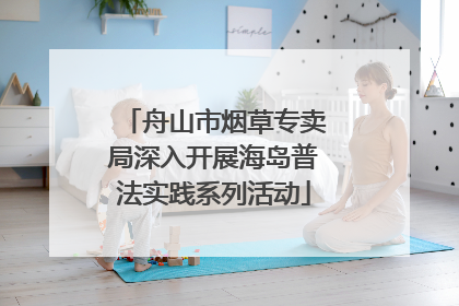 舟山市烟草专卖局深入开展海岛普法实践系列活动