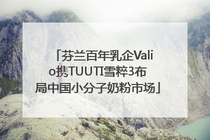 芬兰百年乳企Valio携TUUTI雪粹3布局中国小分子奶粉市场