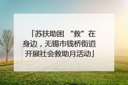 苏扶助困 “救”在身边，无锡市钱桥街道开展社会救助月活动