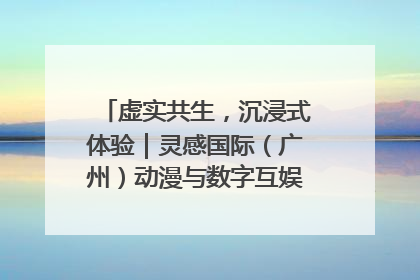 虚实共生，沉浸式体验｜灵感国际（广州）动漫与数字互娱出口展招商启动