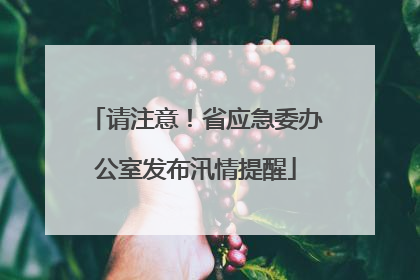 请注意！省应急委办公室发布汛情提醒