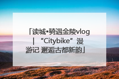 读城•骑遇金陵vlog｜“Citybike”漫游记 邂逅古都新韵