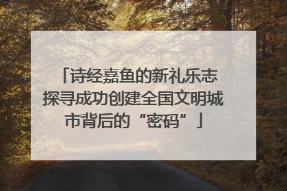 诗经嘉鱼的新礼乐志 探寻成功创建全国文明城市背后的“密码”