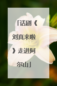 话剧《刘真来啦》走进阿尔山
