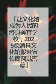 让文化馆成为人民的终身美育学校，2025德清县文化馆服务宣传周圆满落幕