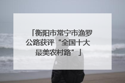 衡阳市常宁市渔罗公路获评“全国十大最美农村路”