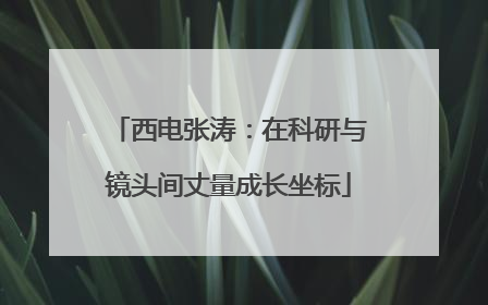 西电张涛：在科研与镜头间丈量成长坐标