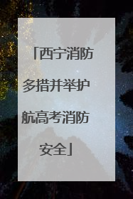 西宁消防多措并举护航高考消防安全