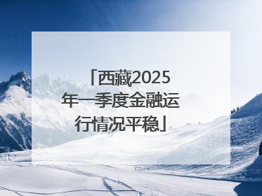 西藏2025年一季度金融运行情况平稳