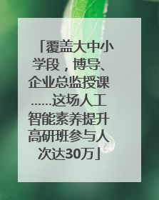 覆盖大中小学段，博导、企业总监授课……这场人工智能素养提升高研班参与人次达30万
