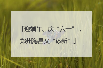 迎端午、庆“六一”，郑州海昌又“添新”