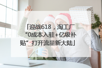 迎战618，淘工厂“0成本入驻+亿级补贴”打开流量新大陆