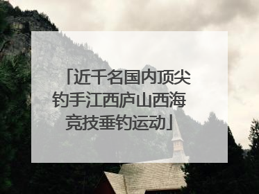 近千名国内顶尖钓手江西庐山西海竞技垂钓运动