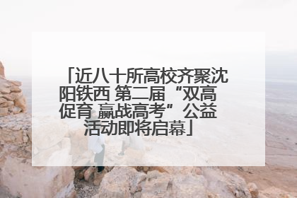 近八十所高校齐聚沈阳铁西 第二届“双高促育 赢战高考”公益活动即将启幕