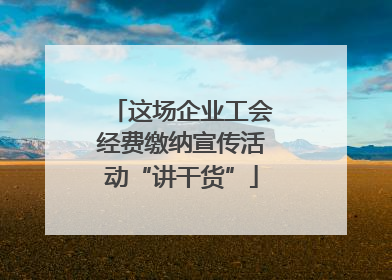 这场企业工会经费缴纳宣传活动“讲干货”