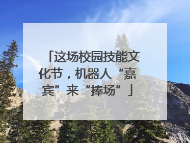 这场校园技能文化节，机器人“嘉宾”来“捧场”