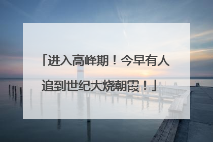 进入高峰期！今早有人追到世纪大烧朝霞！