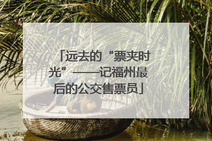 远去的“票夹时光”——记福州最后的公交售票员