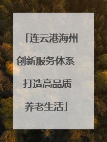 连云港海州创新服务体系 打造高品质养老生活