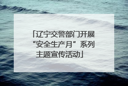 辽宁交警部门开展“安全生产月”系列主题宣传活动