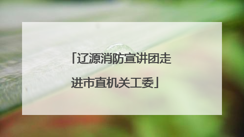 辽源消防宣讲团走进市直机关工委