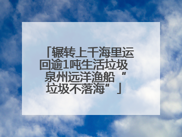 辗转上千海里运回逾1吨生活垃圾 泉州远洋渔船“垃圾不落海”