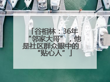 谷相林：36年“邻家大哥”，他是社区群众眼中的“贴心人”
