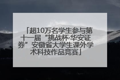 超10万名学生参与第十一届“挑战杯·华安证券”安徽省大学生课外学术科技作品竞赛
