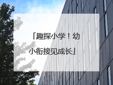 趣探小学！幼小衔接见成长