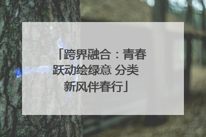 跨界融合：青春跃动绘绿意 分类新风伴春行