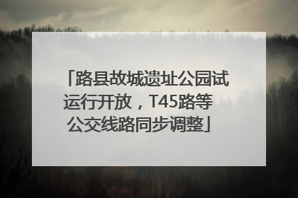 路县故城遗址公园试运行开放，T45路等公交线路同步调整