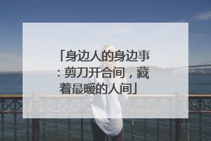 身边人的身边事：剪刀开合间，藏着最暖的人间
