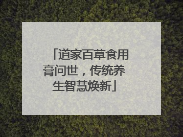 道家百草食用膏问世，传统养生智慧焕新