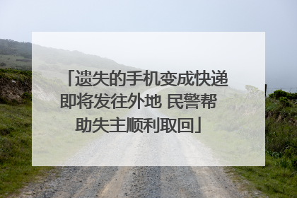 遗失的手机变成快递即将发往外地 民警帮助失主顺利取回