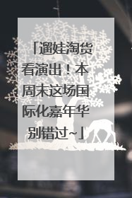 遛娃淘货看演出！本周末这场国际化嘉年华别错过~