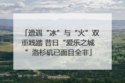 遭遇“冰”与“火”双重践踏 昔日“爱乐之城”洛杉矶已面目全非