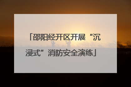 邵阳经开区开展“沉浸式”消防安全演练