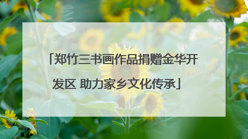 郑竹三书画作品捐赠金华开发区 助力家乡文化传承