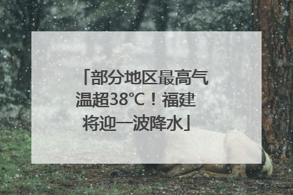 部分地区最高气温超38℃！福建将迎一波降水