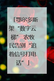 鄂尔多斯架“数字云梯” 农牧民告别“追着信号打电话”